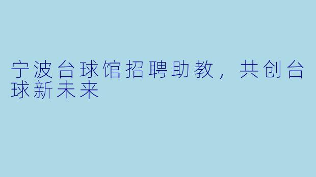 宁波台球馆招聘助教，共创台球新未来