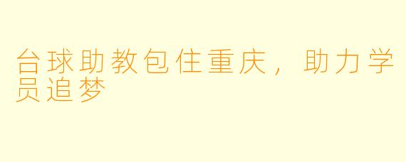 台球助教包住重庆,助力学员追梦