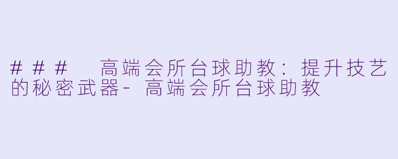 ### 高端会所台球助教:提升技艺的秘密武器