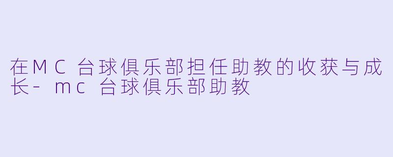 在MC台球俱乐部担任助教的收获与成长-mc台球俱乐部助教