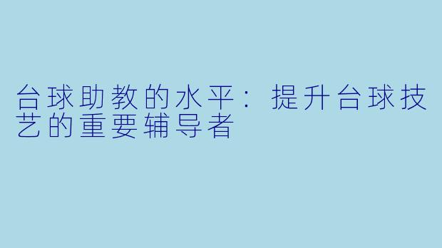 台球助教的水平：提升台球技艺的重要辅导者