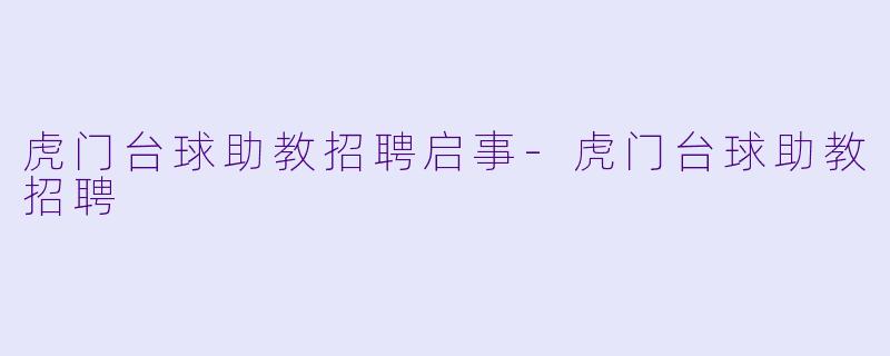 虎门台球助教招聘启事-虎门台球助教招聘