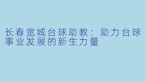 长春宽城台球助教：助力台球事业发展的新生力量