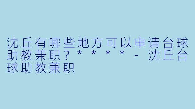 沈丘有哪些地方可以申请台球助教兼职?****