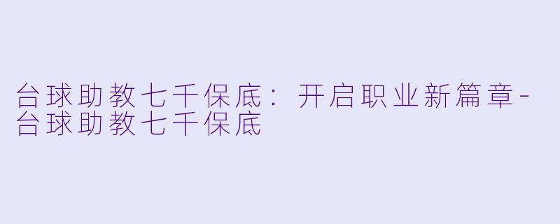 台球助教七千保底：开启职业新篇章-台球助教七千保底