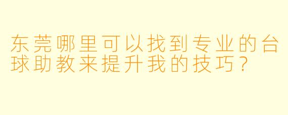 东莞哪里可以找到专业的台球助教来提升我的技巧?