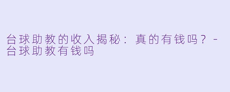 台球助教的收入揭秘：真的有钱吗？-台球助教有钱吗