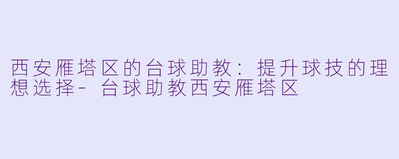 西安雁塔区的台球助教：提升球技的理想选择-台球助教西安雁塔区