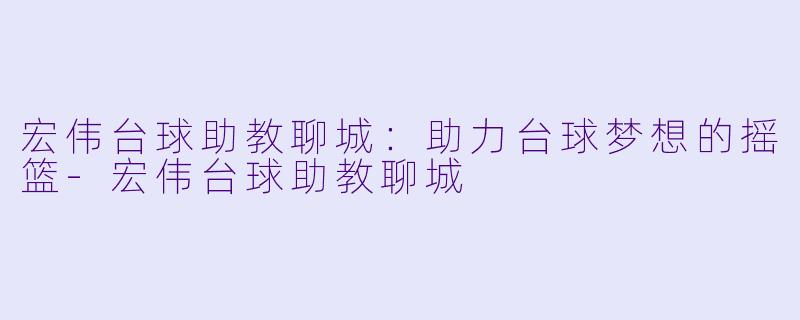 宏伟台球助教聊城:助力台球梦想的摇篮