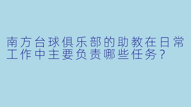 南方台球俱乐部的助教在日常工作中主要负责哪些任务?