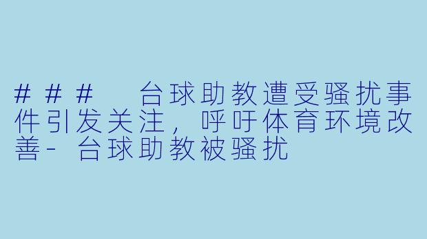 ### 台球助教遭受骚扰事件引发关注，呼吁体育环境改善-台球助教被骚扰