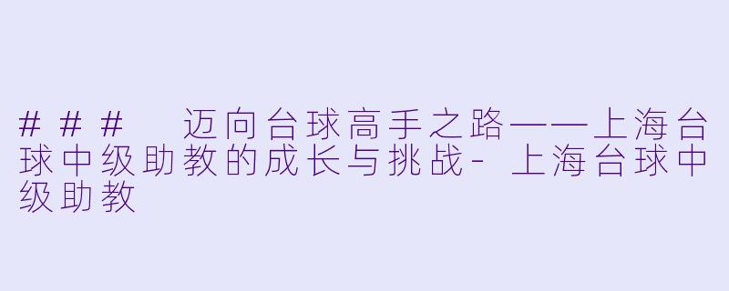 ### 迈向台球高手之路——上海台球中级助教的成长与挑战-上海台球中级助教
