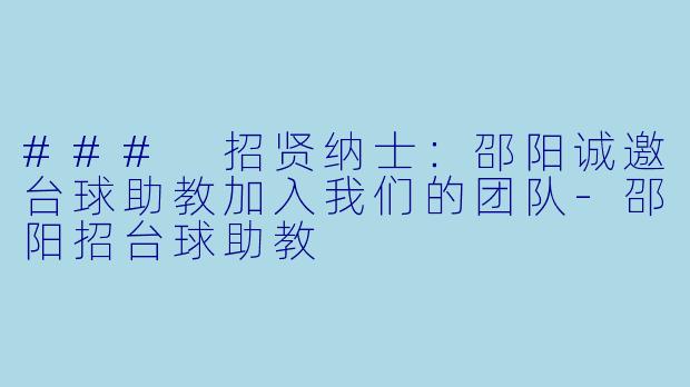 ### 招贤纳士：邵阳诚邀台球助教加入我们的团队-邵阳招台球助教