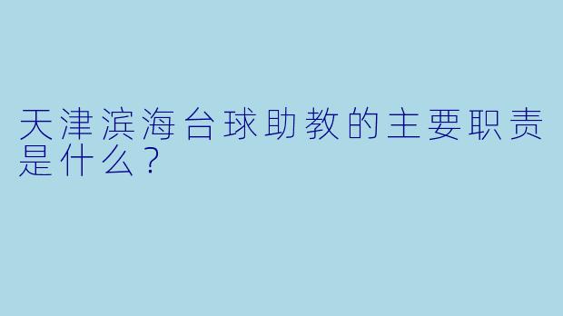 天津滨海台球助教的主要职责是什么?