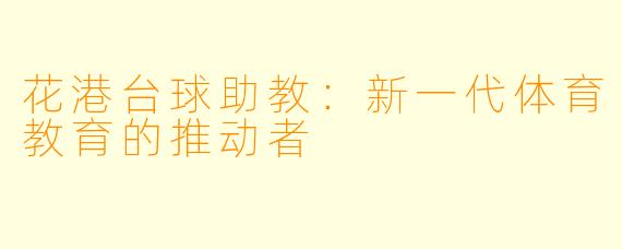花港台球助教：新一代体育教育的推动者