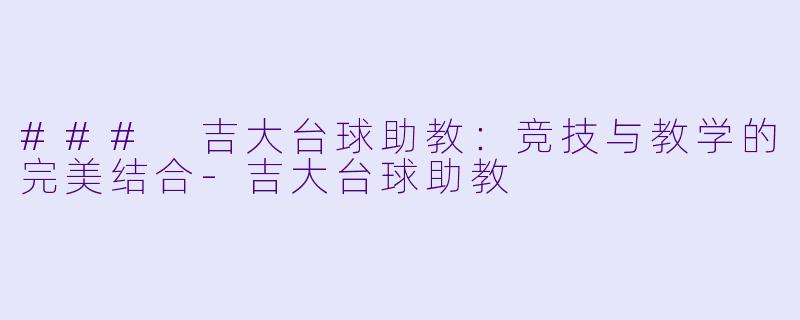 ### 吉大台球助教:竞技与教学的完美结合