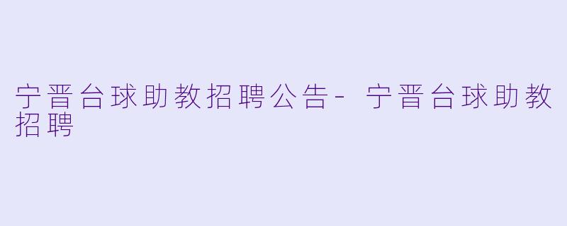 宁晋台球助教招聘公告-宁晋台球助教招聘