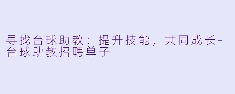 寻找台球助教：提升技能，共同成长-台球助教招聘单子