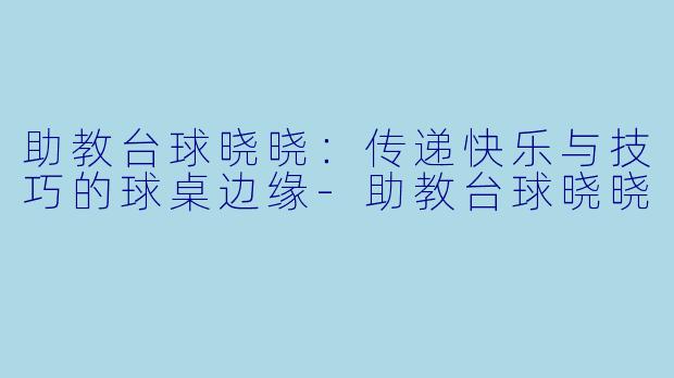 助教台球晓晓:传递快乐与技巧的球桌边缘