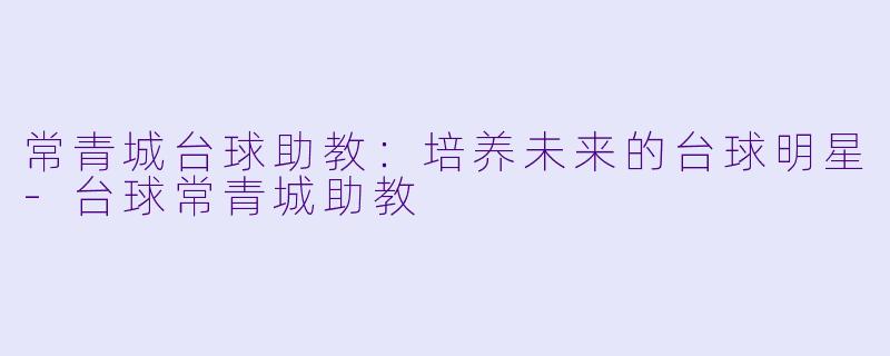 常青城台球助教：培养未来的台球明星-台球常青城助教