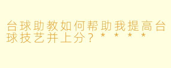 台球助教如何帮助我提高台球技艺并上分？****