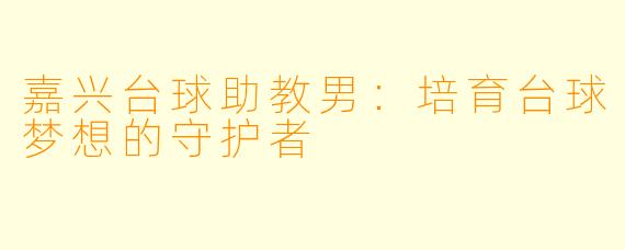 嘉兴台球助教男：培育台球梦想的守护者