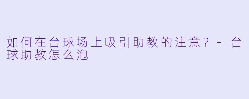 如何在台球场上吸引助教的注意？-台球助教怎么泡