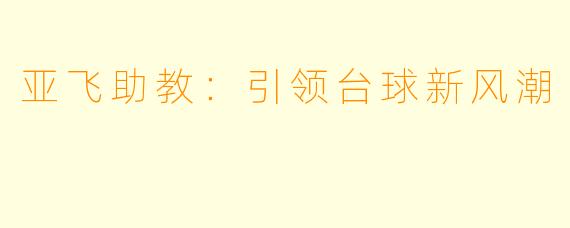 亚飞助教:引领台球新风潮