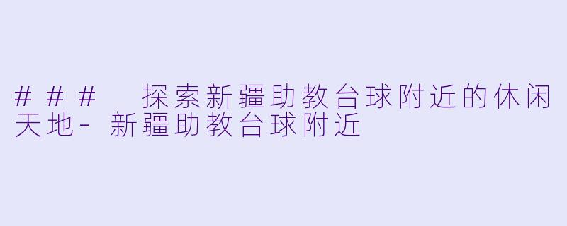 ### 探索新疆助教台球附近的休闲天地