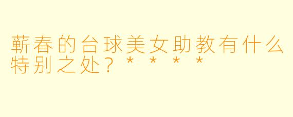 蕲春的台球美女助教有什么特别之处？****