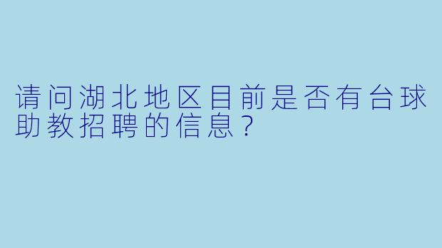 请问湖北地区目前是否有台球助教招聘的信息?