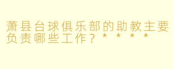 萧县台球俱乐部的助教主要负责哪些工作?****