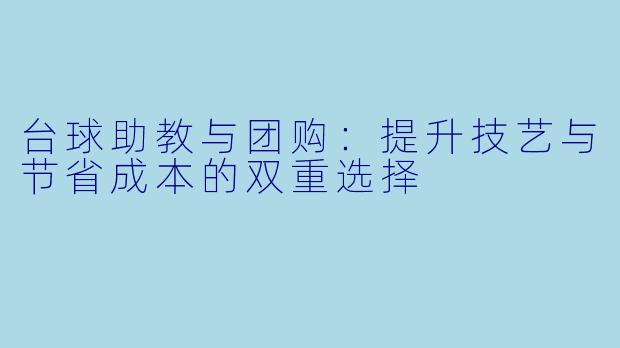 台球助教与团购:提升技艺与节省成本的双重选择