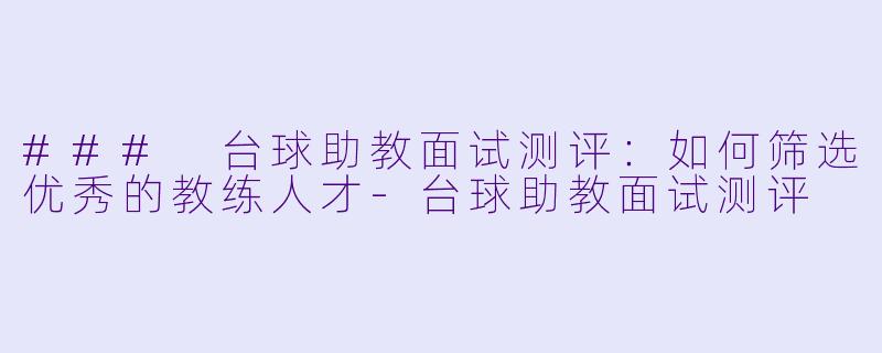 ### 台球助教面试测评:如何筛选优秀的教练人才