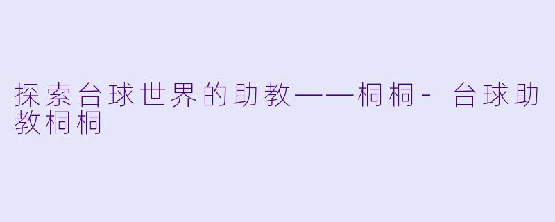 探索台球世界的助教——桐桐-台球助教桐桐