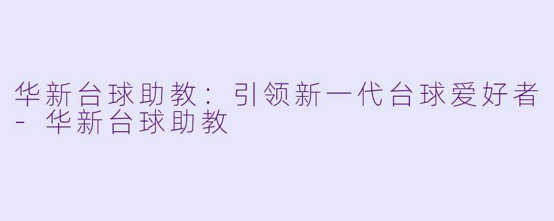 华新台球助教：引领新一代台球爱好者