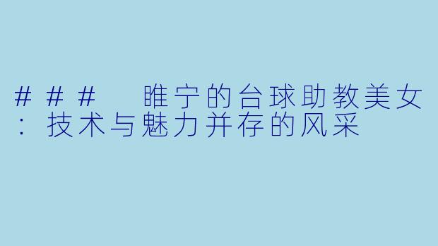 ### 睢宁的台球助教美女:技术与魅力并存的风采