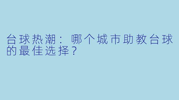 台球热潮:哪个城市助教台球的最佳选择?