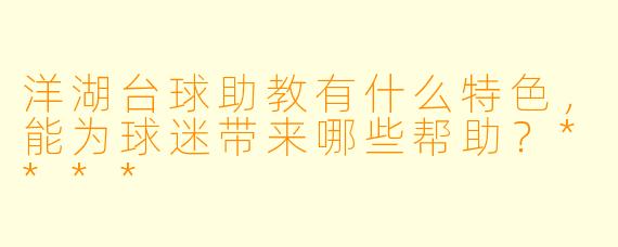 洋湖台球助教有什么特色,能为球迷带来哪些帮助?****