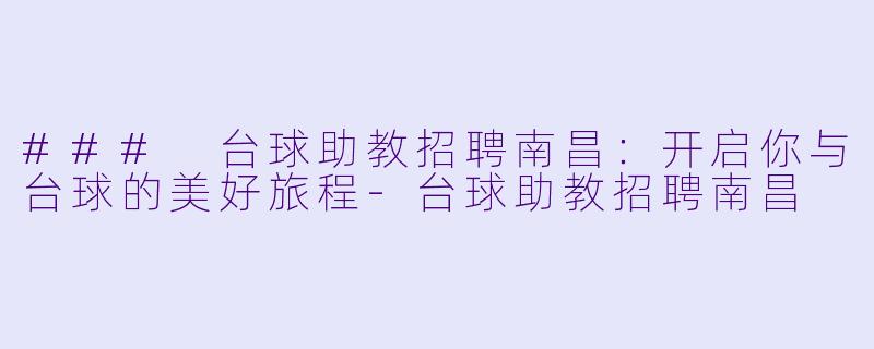 ### 台球助教招聘南昌：开启你与台球的美好旅程-台球助教招聘南昌
