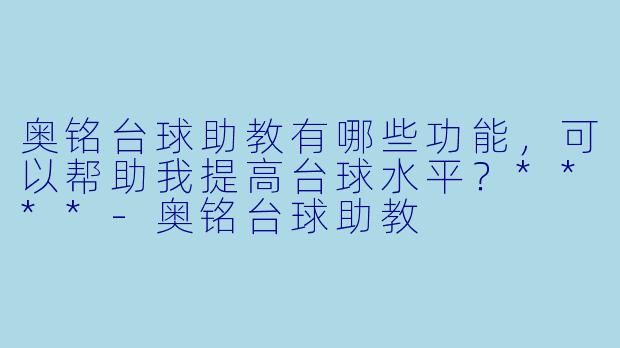 奥铭台球助教有哪些功能,可以帮助我提高台球水平?****