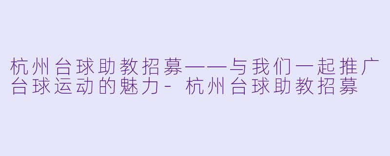 杭州台球助教招募——与我们一起推广台球运动的魅力-杭州台球助教招募