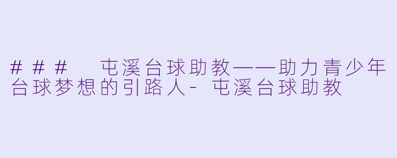 ### 屯溪台球助教——助力青少年台球梦想的引路人-屯溪台球助教