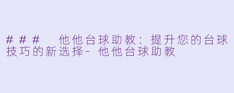 ### 他他台球助教：提升您的台球技巧的新选择-他他台球助教