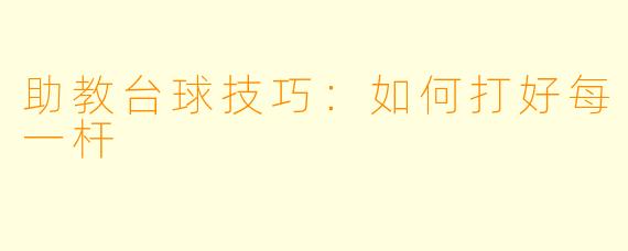 助教台球技巧：如何打好每一杆