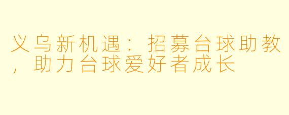 义乌新机遇：招募台球助教，助力台球爱好者成长