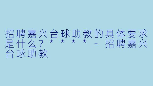 招聘嘉兴台球助教的具体要求是什么?****