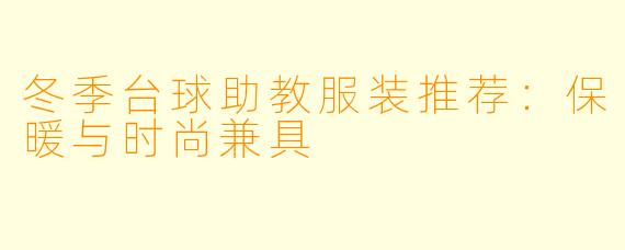 冬季台球助教服装推荐：保暖与时尚兼具