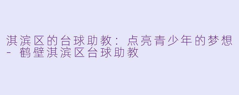 淇滨区的台球助教：点亮青少年的梦想-鹤壁淇滨区台球助教