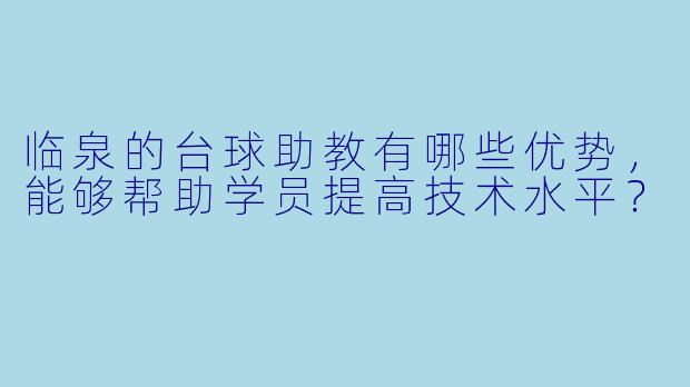 临泉的台球助教有哪些优势,能够帮助学员提高技术水平?